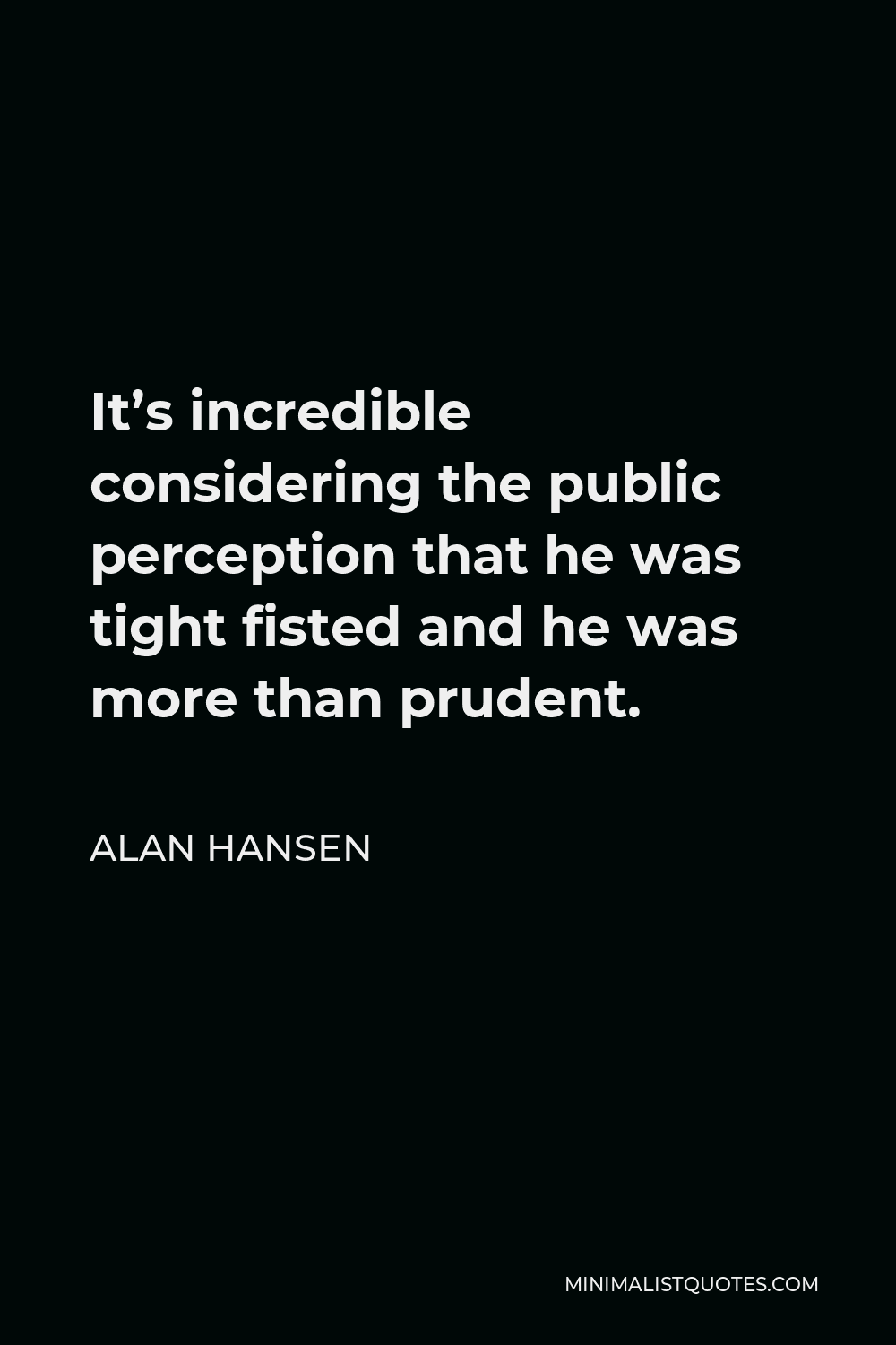 Alan Hansen Quote - It’s incredible considering the public perception that he was tight fisted and he was more than prudent.