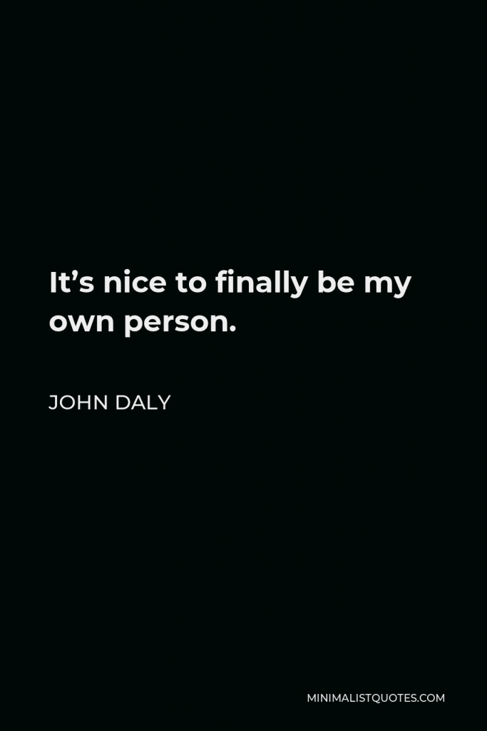 John Daly Quote - It’s nice to finally be my own person.