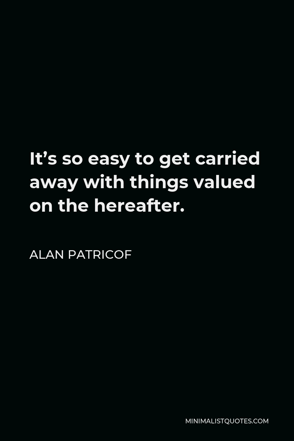 Alan Patricof Quote - It’s so easy to get carried away with things valued on the hereafter.