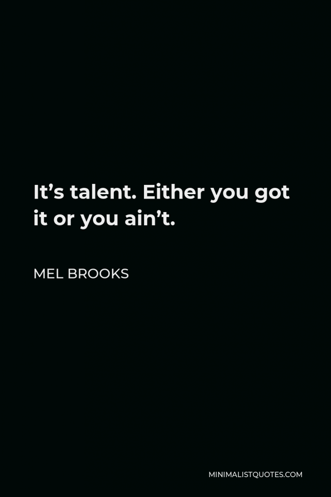 Mel Brooks Quote - It’s talent. Either you got it or you ain’t.