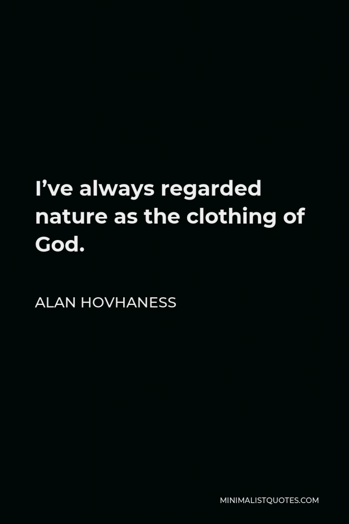 Alan Hovhaness Quote - I’ve always regarded nature as the clothing of God.