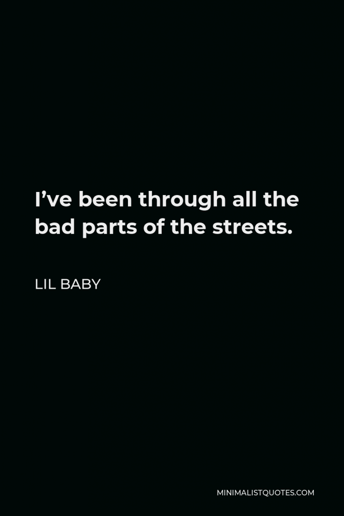Lil Baby Quote - I’ve been through all the bad parts of the streets.