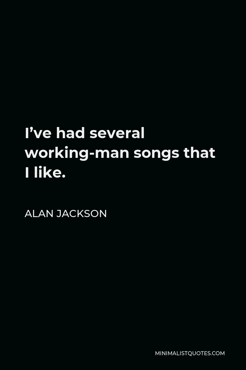 Alan Jackson Quote - I’ve had several working-man songs that I like.