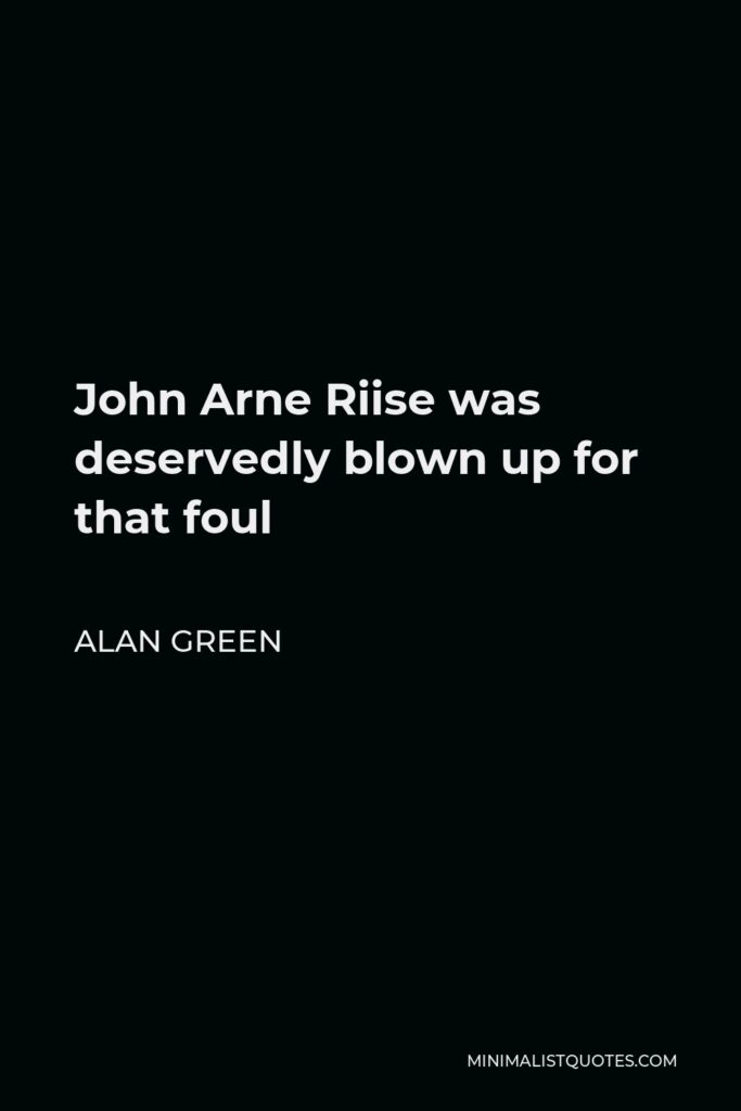 Alan Green Quote - John Arne Riise was deservedly blown up for that foul