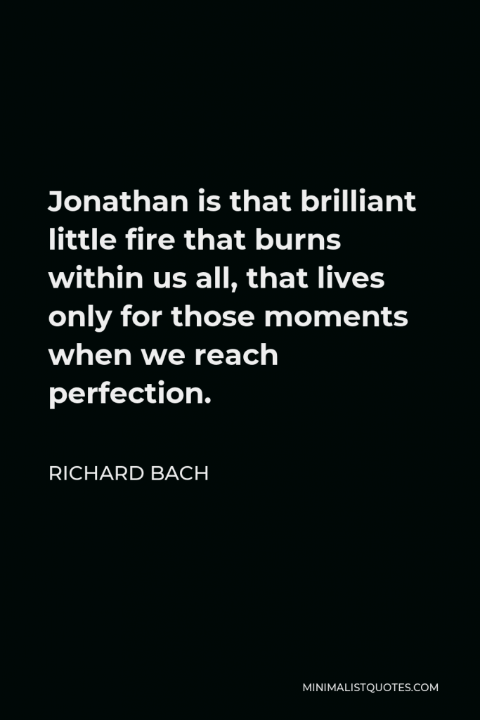 Richard Bach Quote - Jonathan is that brilliant little fire that burns within us all, that lives only for those moments when we reach perfection.