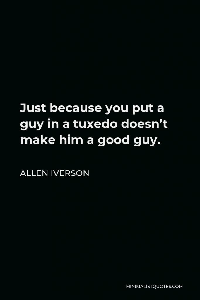 Allen Iverson Quote - Just because you put a guy in a tuxedo doesn’t make him a good guy.