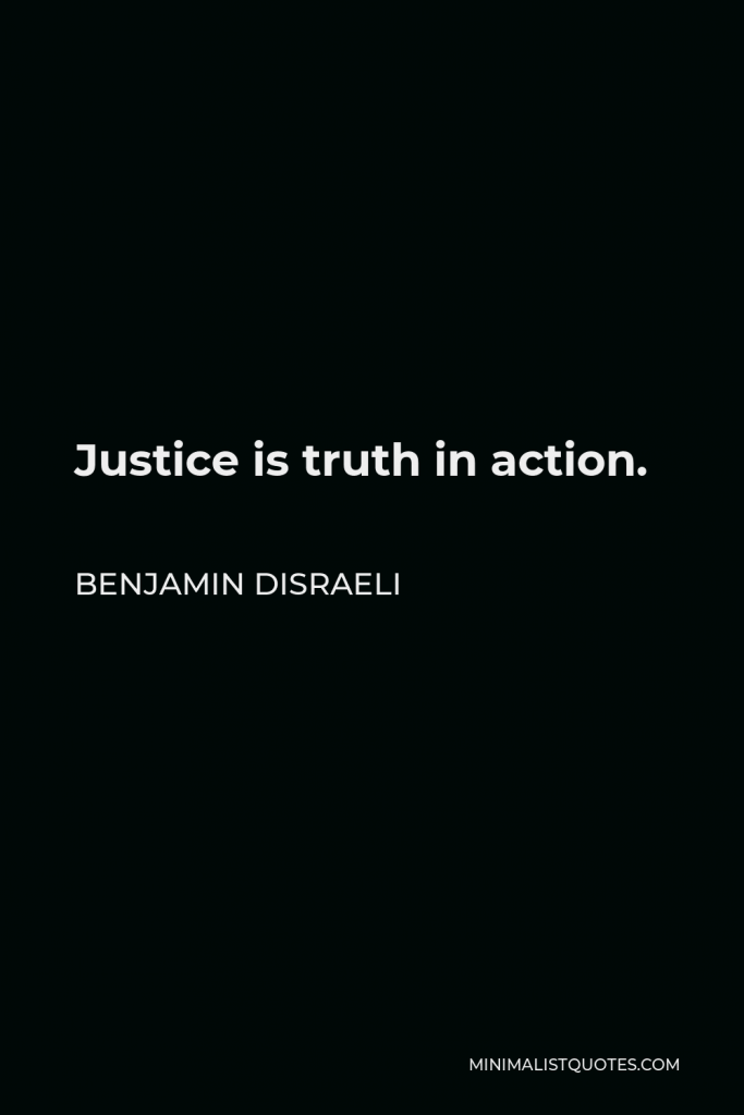 Benjamin Disraeli Quote - Justice is truth in action.