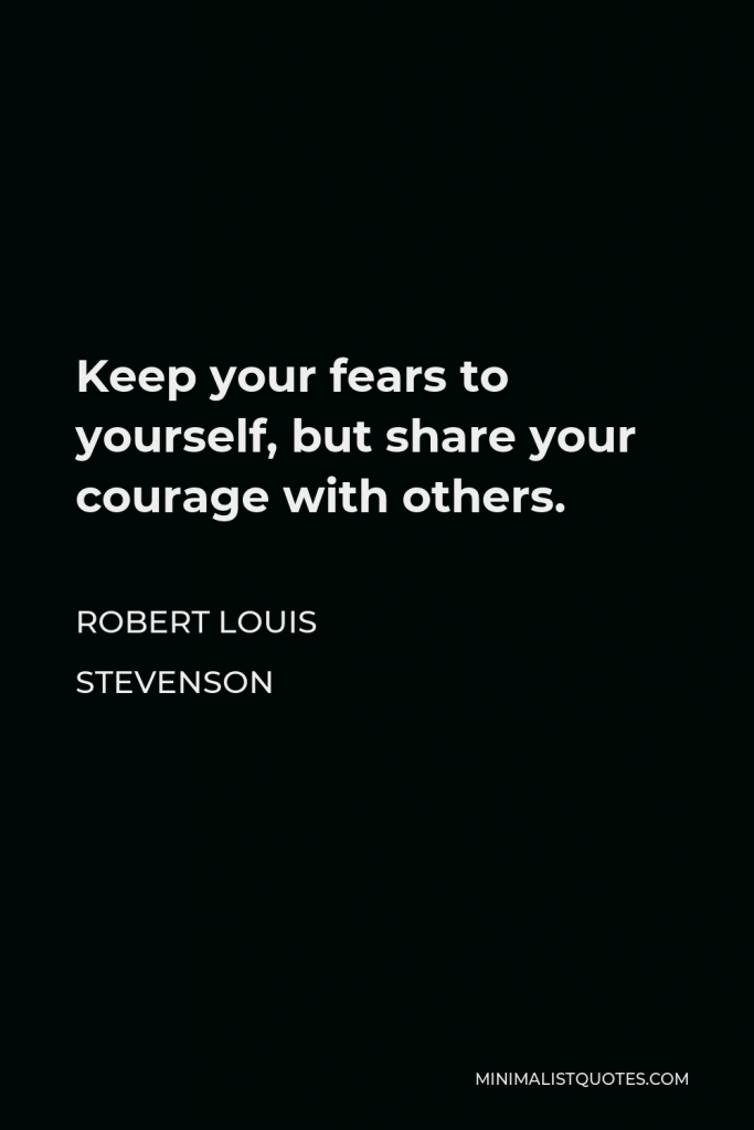 Robert Louis Stevenson Quote - Keep your fears to yourself, but share your courage with others.
