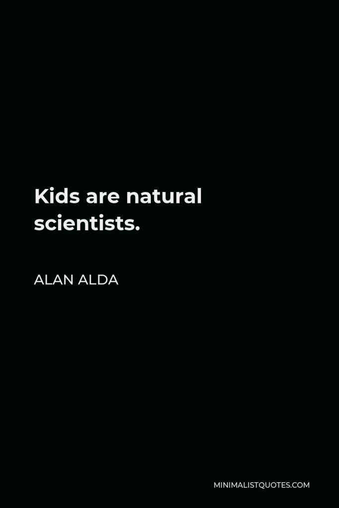 Alan Alda Quote - Kids are natural scientists.