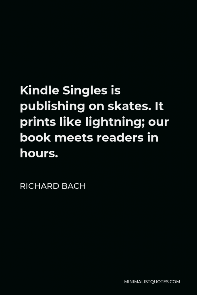Richard Bach Quote - Kindle Singles is publishing on skates. It prints like lightning; our book meets readers in hours.