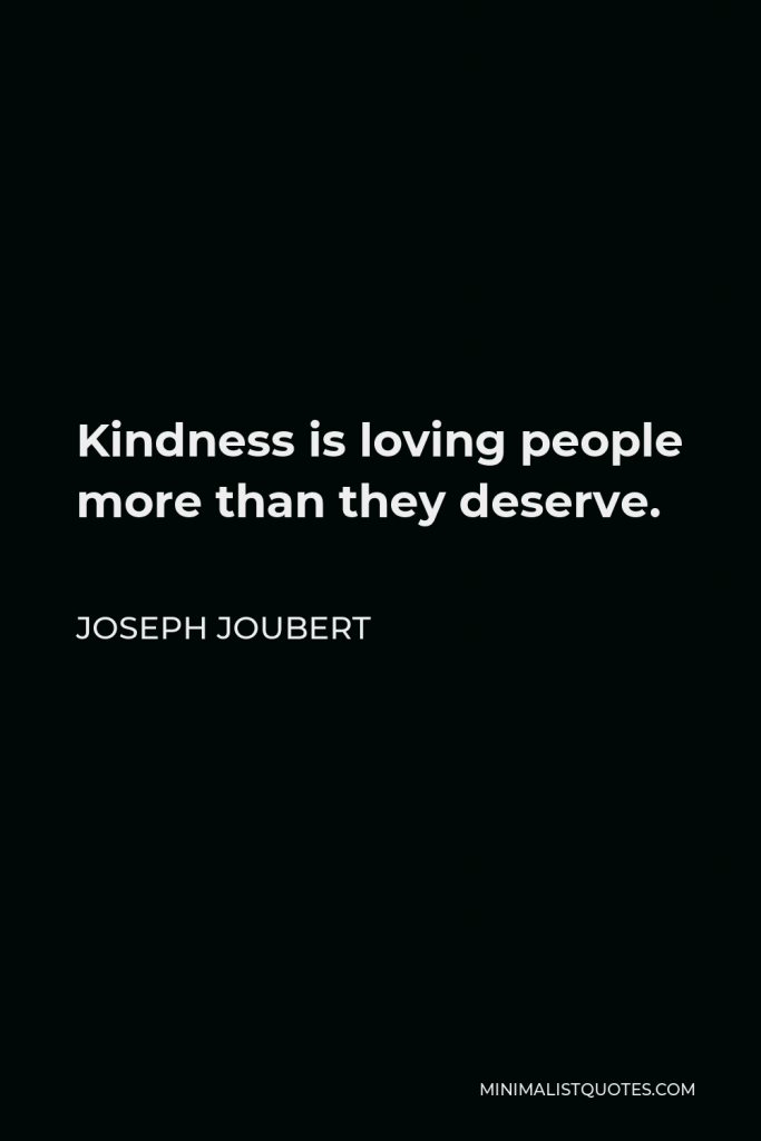 Joseph Joubert Quote - Kindness is loving people more than they deserve.
