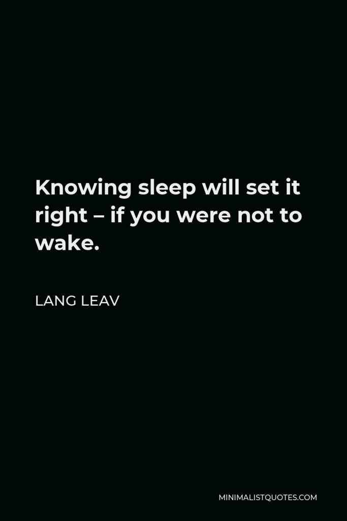 Lang Leav Quote - Knowing sleep will set it right – if you were not to wake.