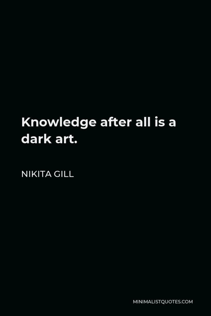 Nikita Gill Quote - Knowledge after all is a dark art.