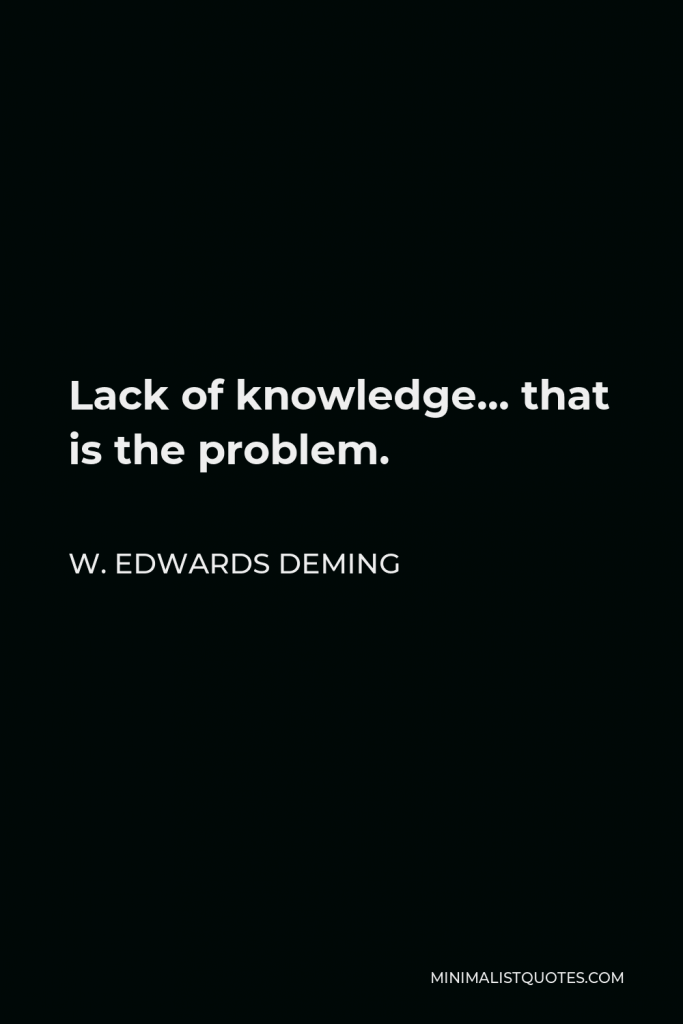 W. Edwards Deming Quote - Lack of knowledge… that is the problem.