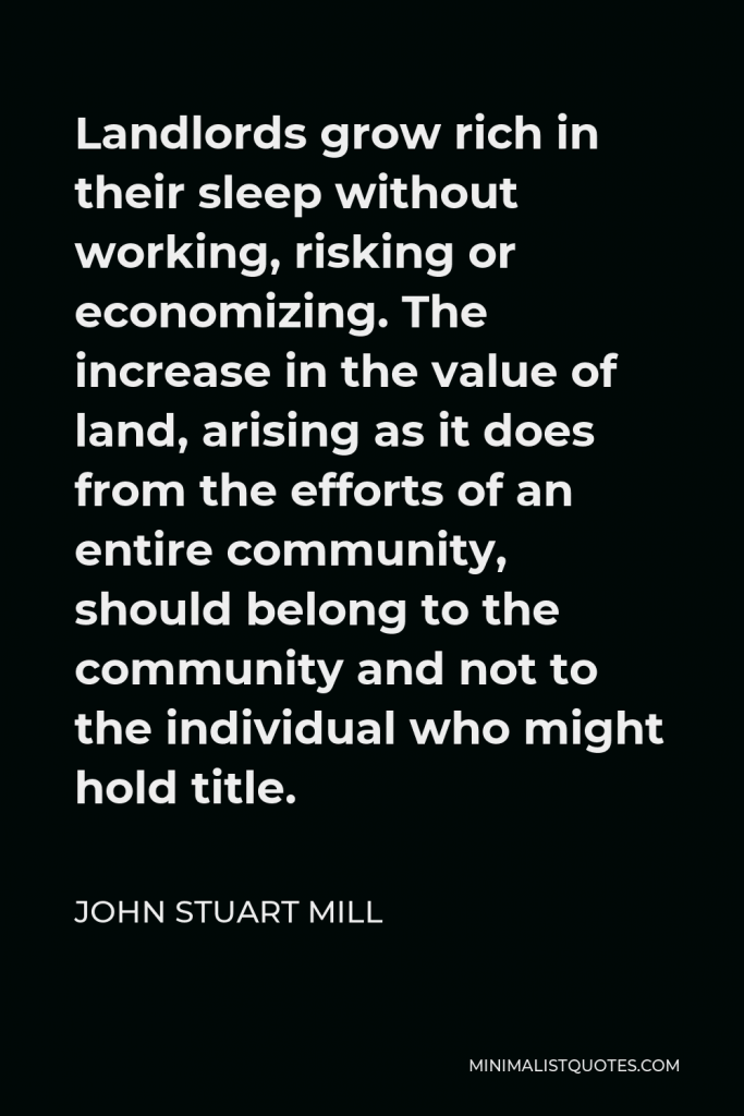 John Stuart Mill Quote - Landlords grow rich in their sleep without working, risking or economising.