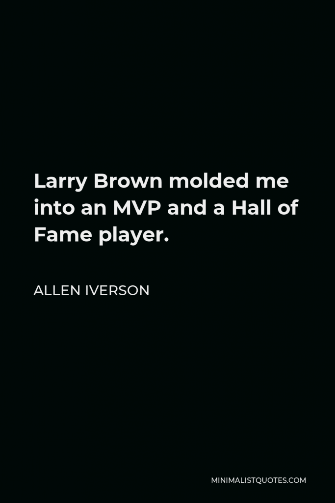Allen Iverson Quote - Larry Brown molded me into an MVP and a Hall of Fame player.