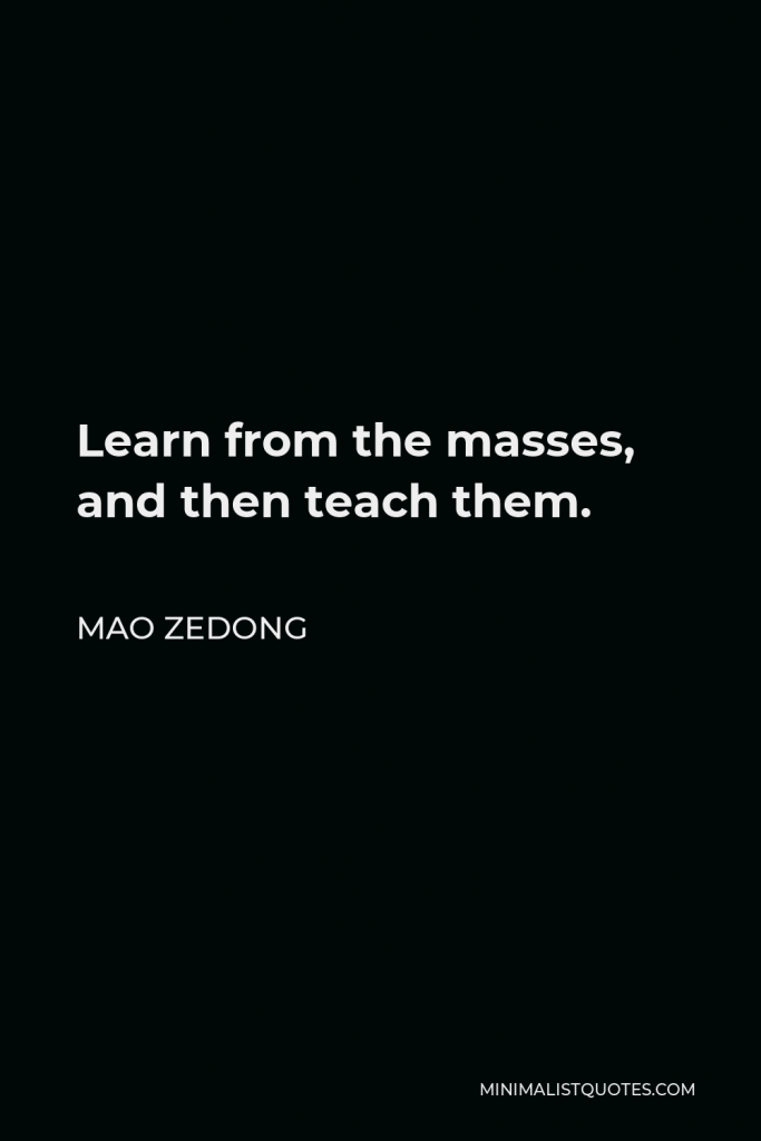 Mao Zedong Quote - Learn from the masses, and then teach them.
