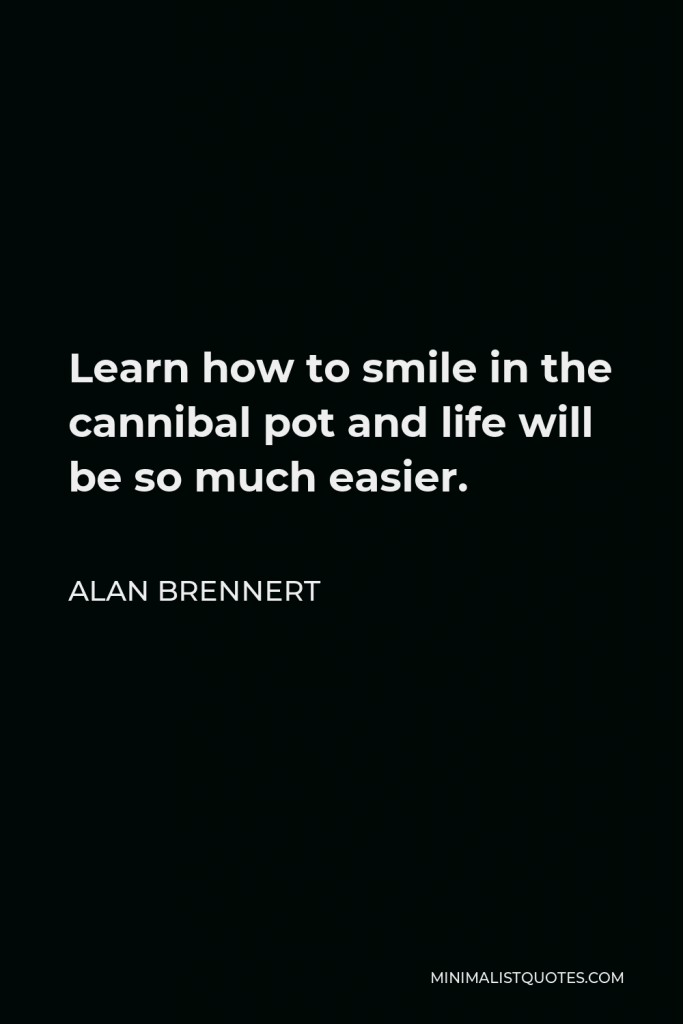 Alan Brennert Quote - Learn how to smile in the cannibal pot and life will be so much easier.