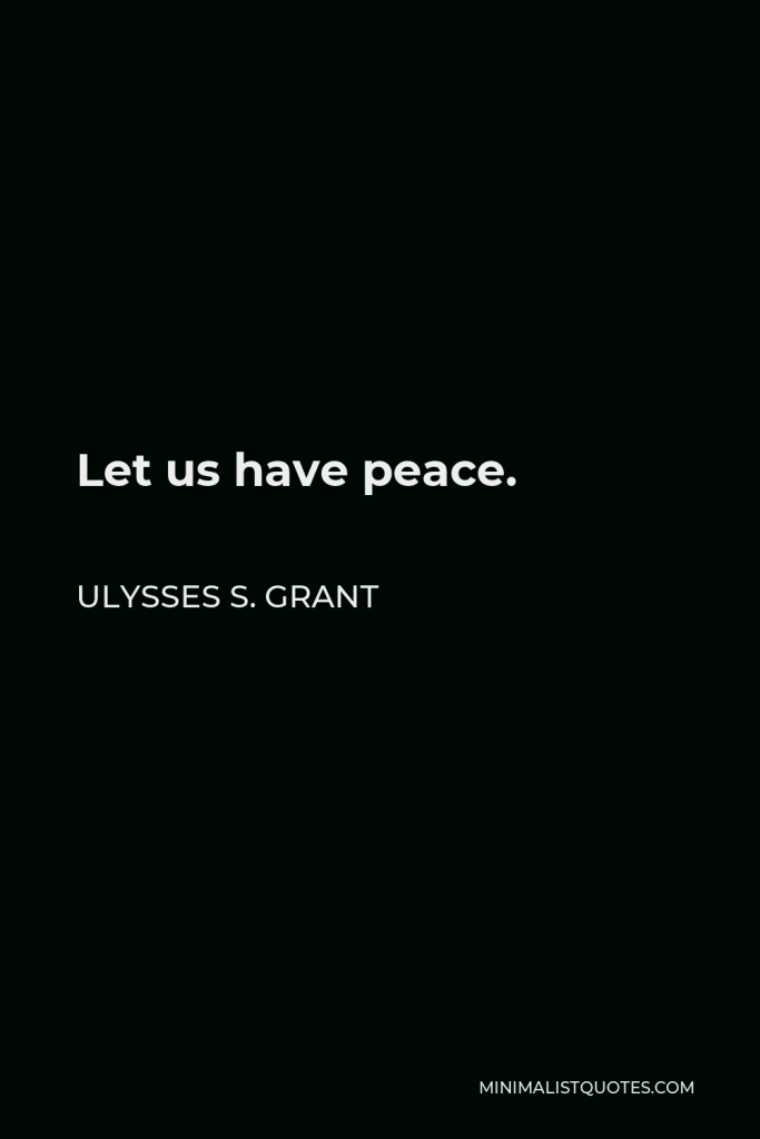 Ulysses S. Grant Quote - Let us have peace.
