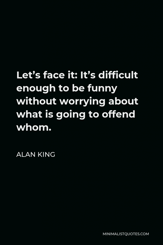 Alan King Quote - Let’s face it: It’s difficult enough to be funny without worrying about what is going to offend whom.