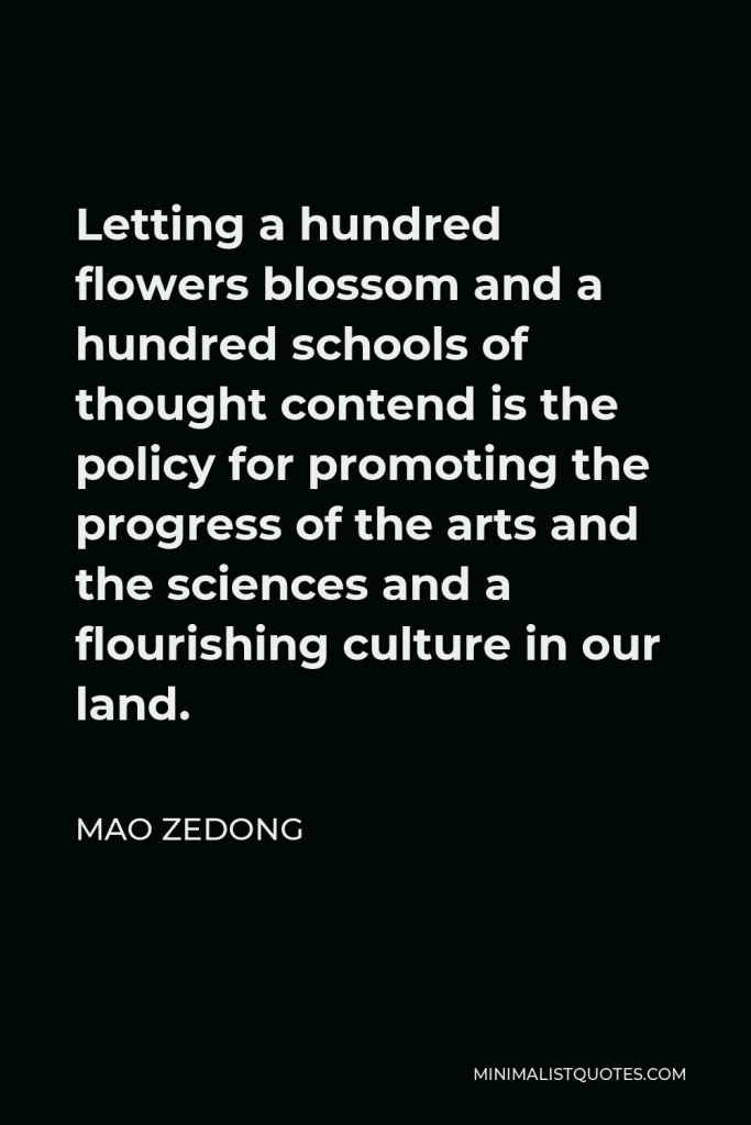 Mao Zedong Quote - Letting a hundred flowers blossom and a hundred schools of thought contend is the policy for promoting the progress of the arts and the sciences and a flourishing culture in our land.