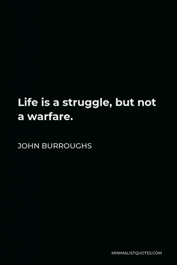 John Burroughs Quote - Life is a struggle, but not a warfare.