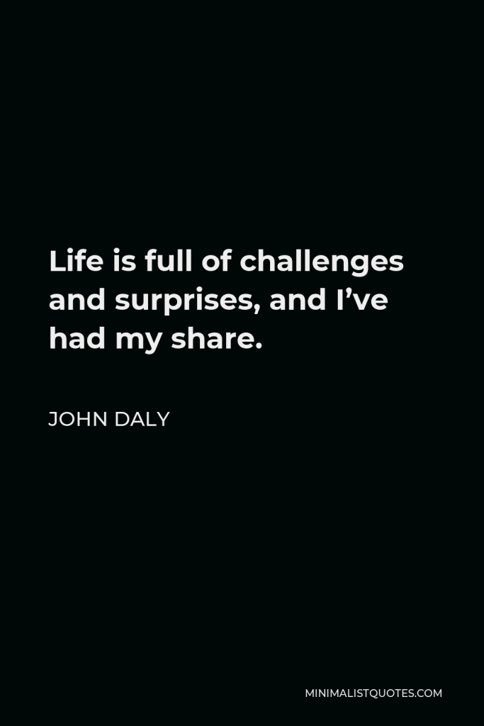 John Daly Quote - Life is full of challenges and surprises, and I’ve had my share.