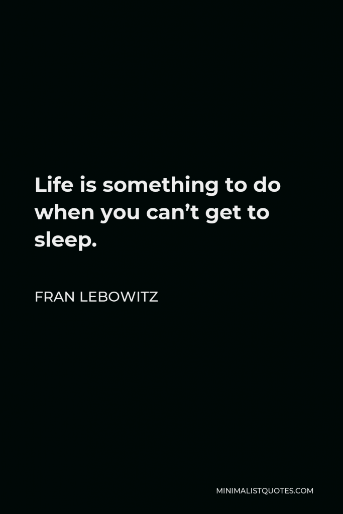 Fran Lebowitz Quote - Life is something to do when you can’t get to sleep.