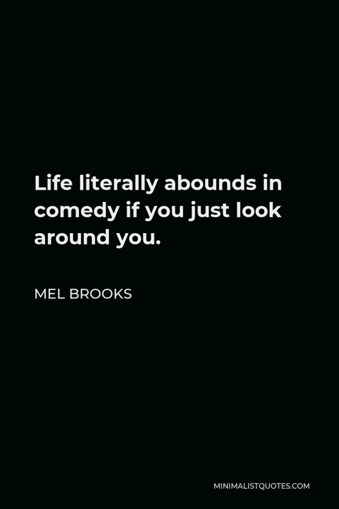 Mel Brooks Quote - Life literally abounds in comedy if you just look around you.
