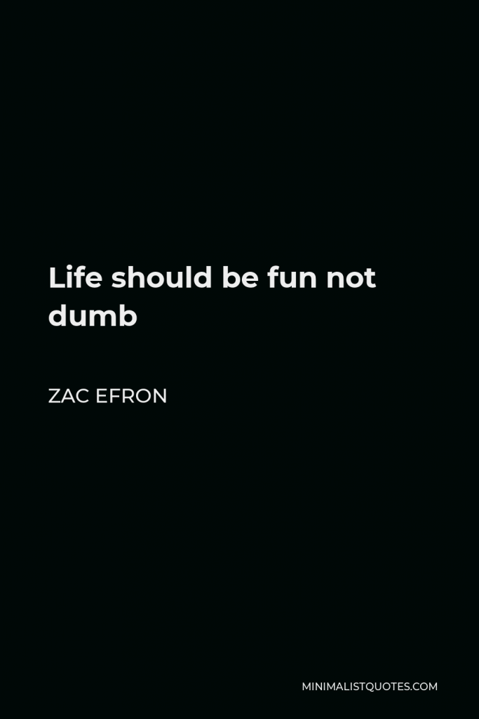 Zac Efron Quote - Life should be fun not dumb