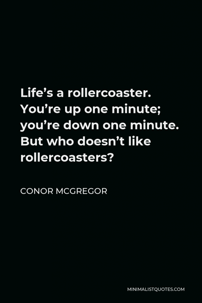 Conor McGregor Quote - Life’s a rollercoaster. You’re up one minute; you’re down one minute. But who doesn’t like rollercoasters?