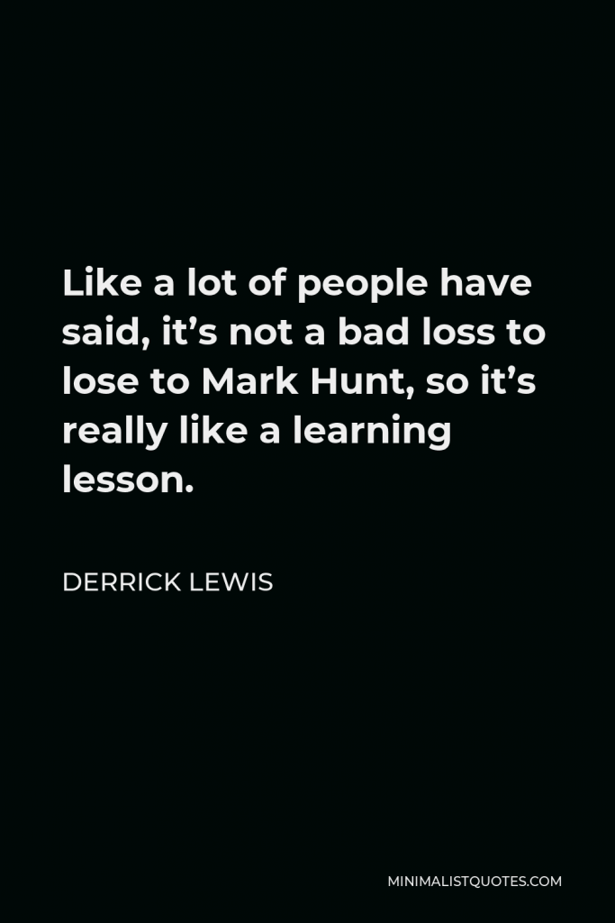 Derrick Lewis Quote - Like a lot of people have said, it’s not a bad loss to lose to Mark Hunt, so it’s really like a learning lesson.
