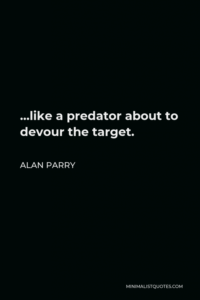Alan Parry Quote - …like a predator about to devour the target.
