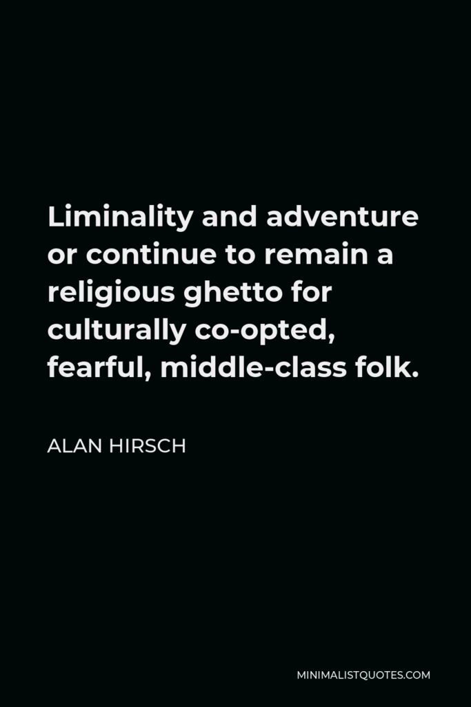 Alan Hirsch Quote - Liminality and adventure or continue to remain a religious ghetto for culturally co-opted, fearful, middle-class folk.
