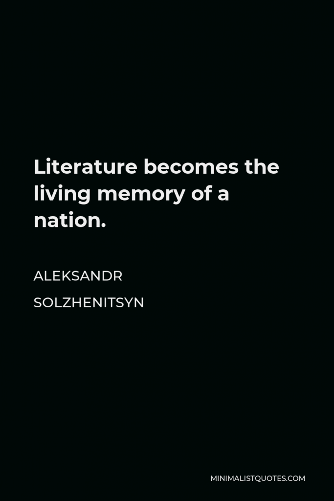 Aleksandr Solzhenitsyn Quote - Literature becomes the living memory of a nation.