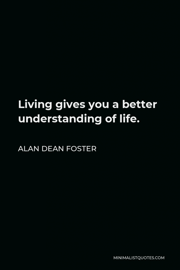 Alan Dean Foster Quote - Living gives you a better understanding of life.
