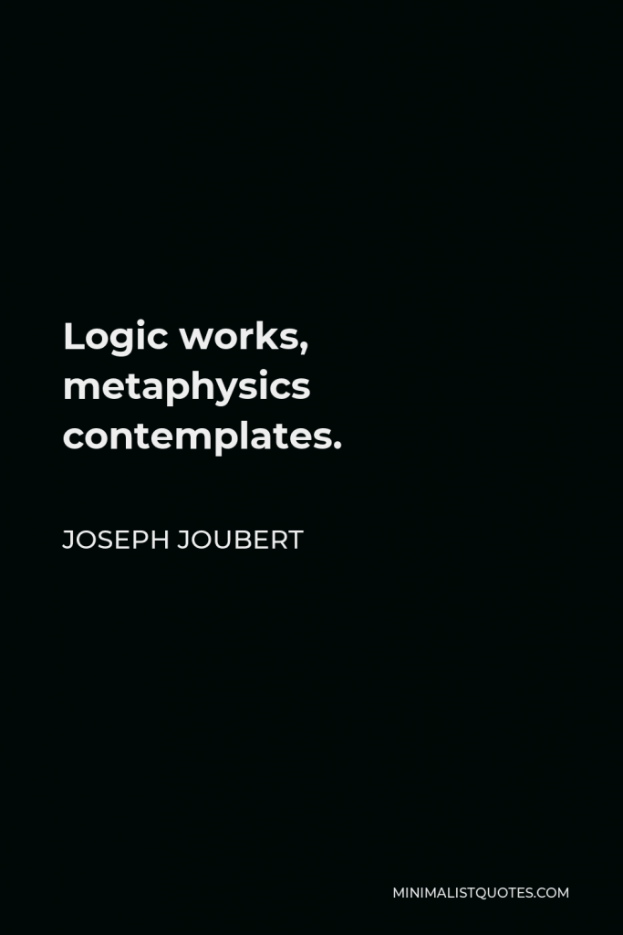 Joseph Joubert Quote - Logic works, metaphysics contemplates.