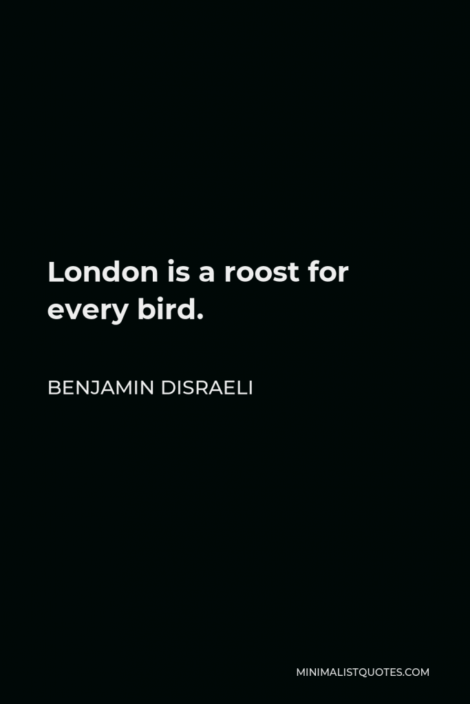 Benjamin Disraeli Quote - London is a roost for every bird.