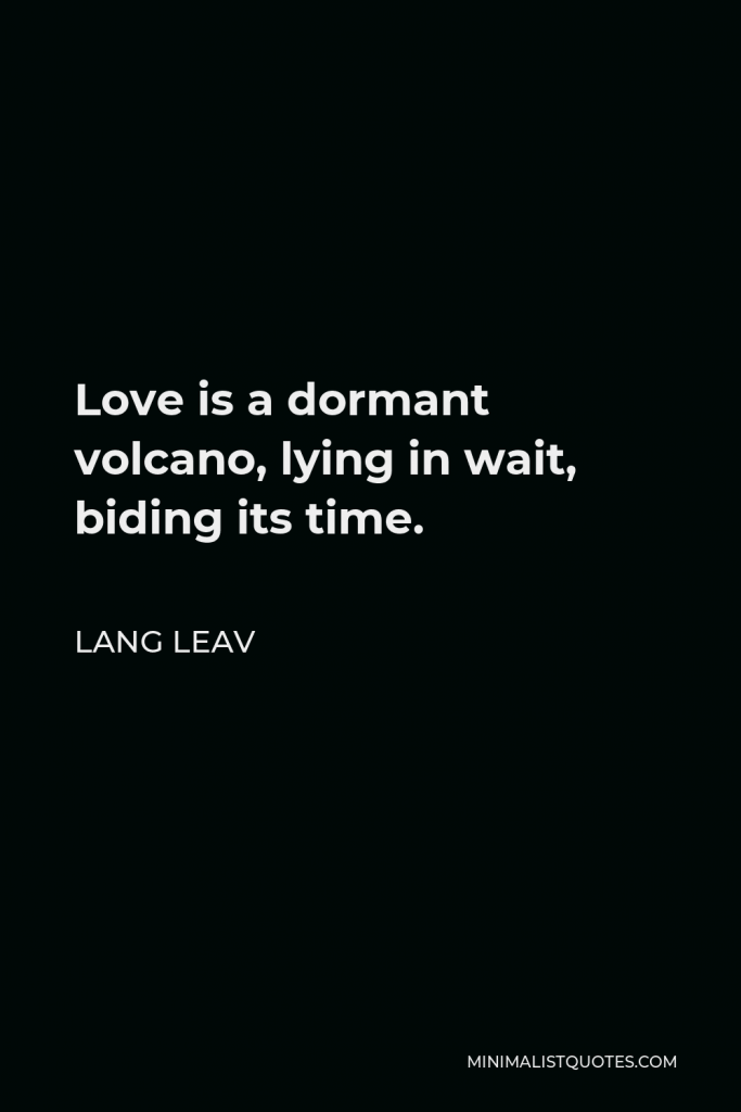 Lang Leav Quote - Love is a dormant volcano, lying in wait, biding its time.