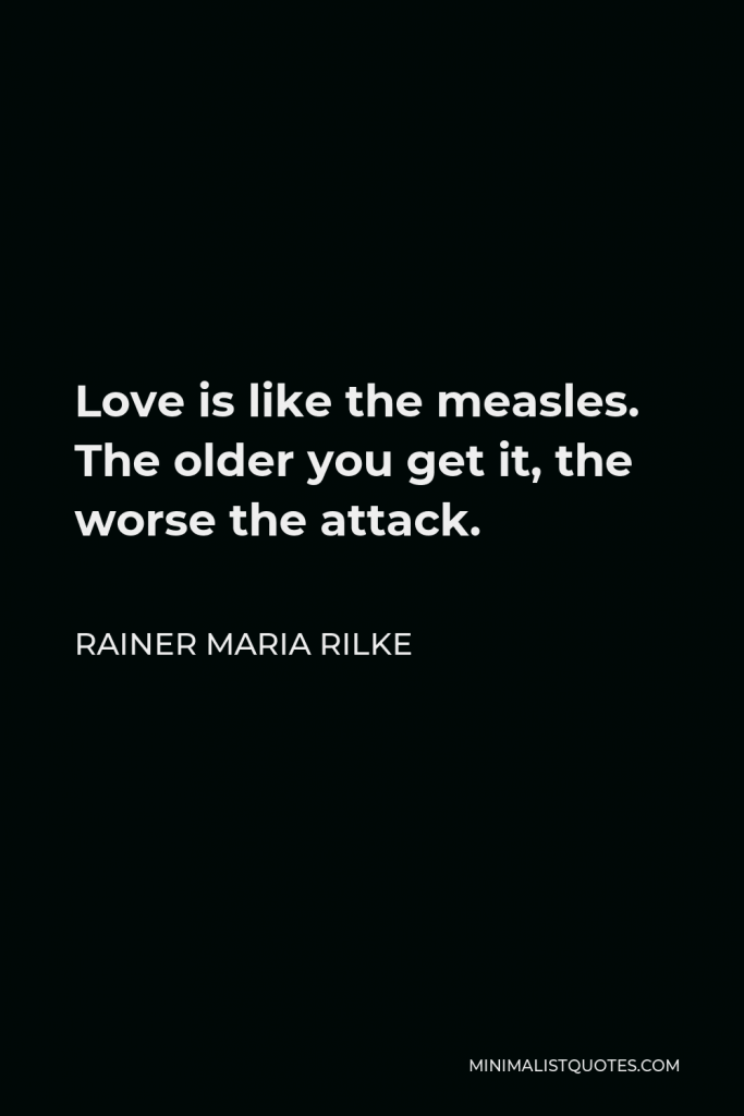 Rainer Maria Rilke Quote - Love is like the measles. The older you get it, the worse the attack.