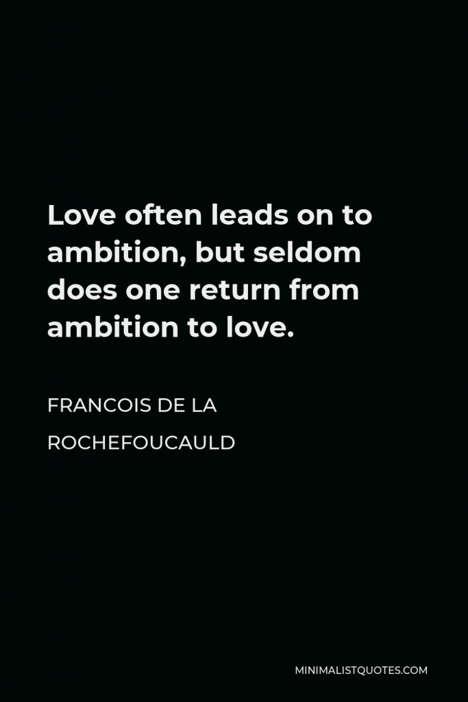 Francois de La Rochefoucauld Quote - Love often leads on to ambition, but seldom does one return from ambition to love.