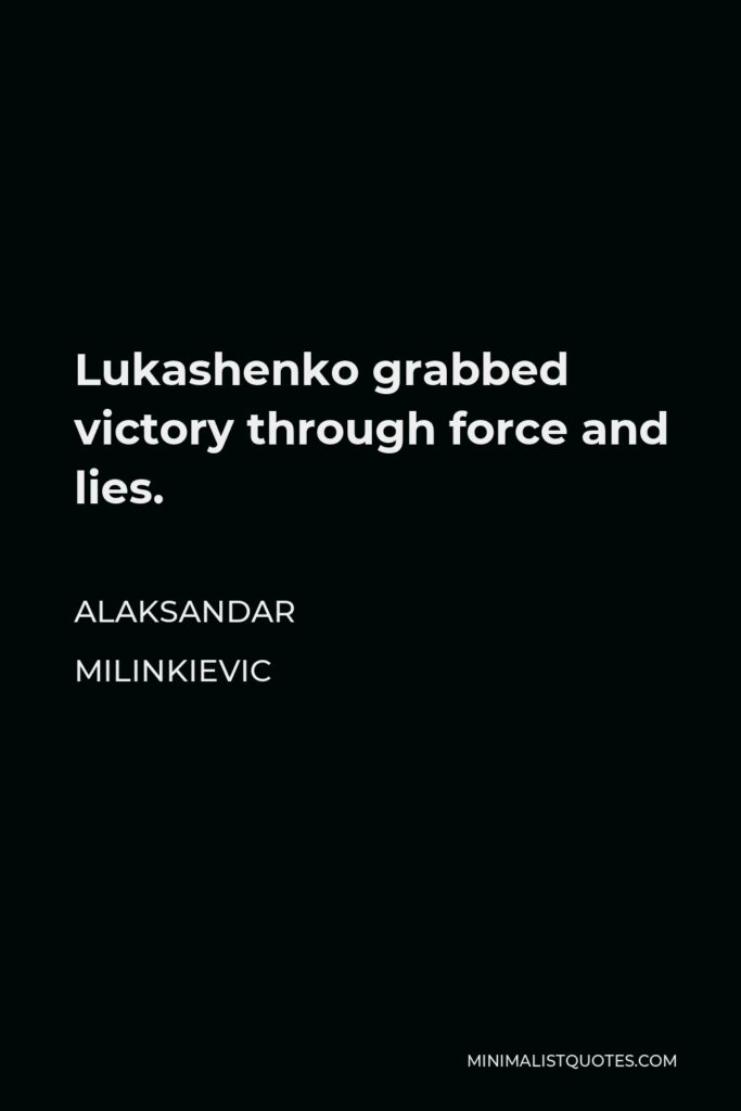 Alaksandar Milinkievic Quote - Lukashenko grabbed victory through force and lies.