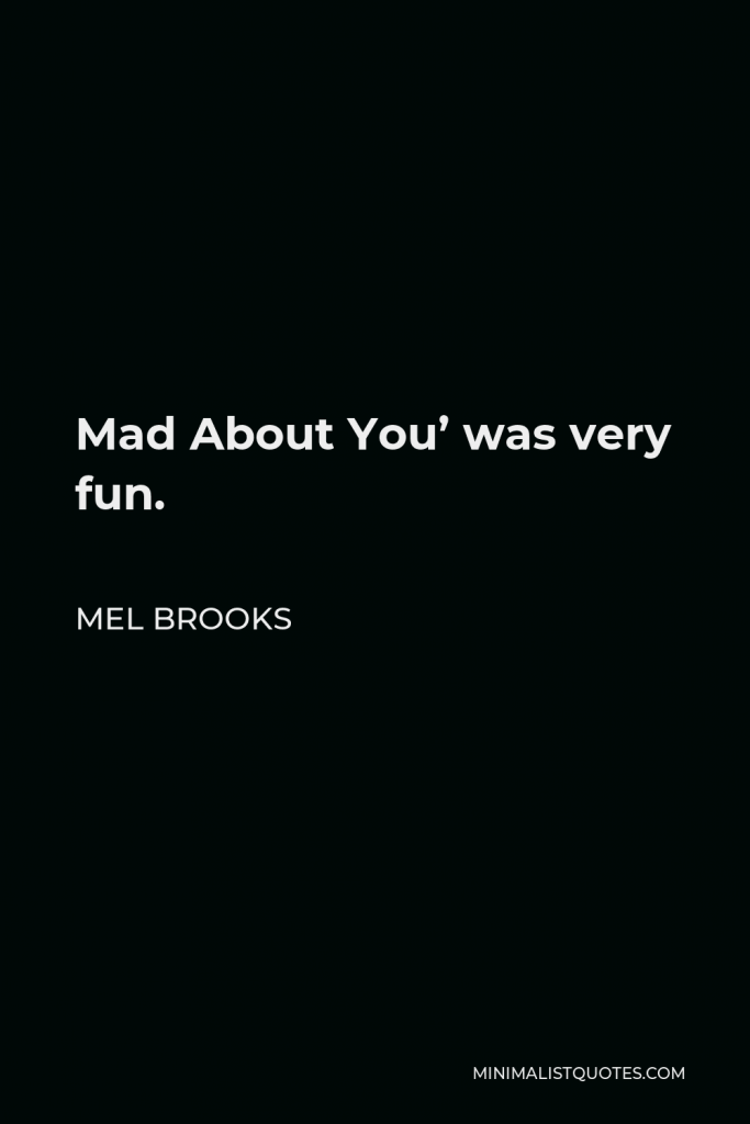 Mel Brooks Quote - Mad About You’ was very fun.