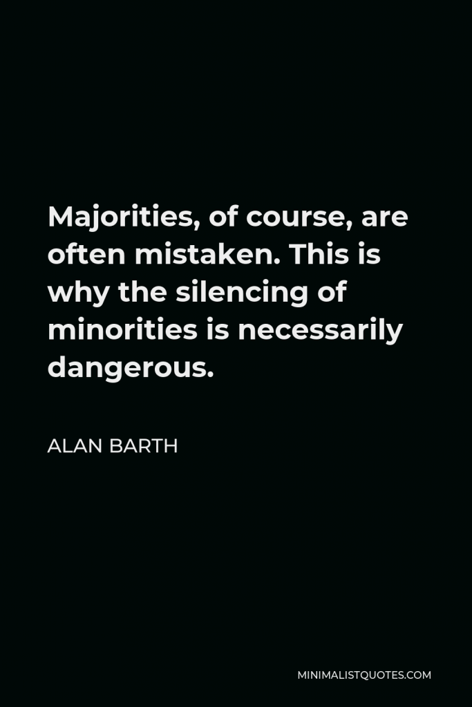 Alan Barth Quote - Majorities, of course, are often mistaken. This is why the silencing of minorities is necessarily dangerous.
