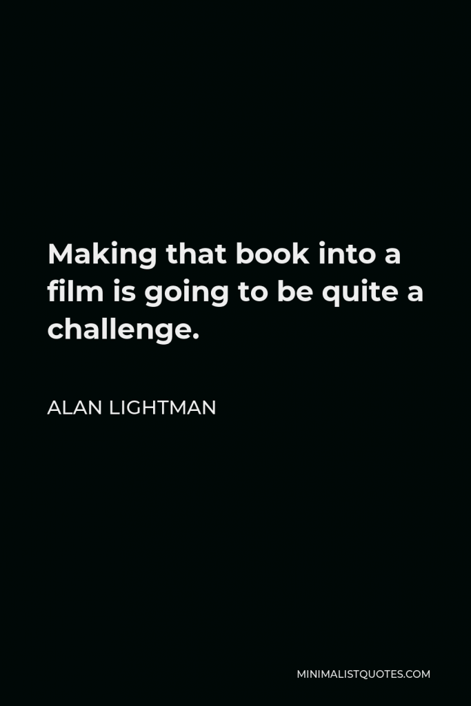 Alan Lightman Quote - Making that book into a film is going to be quite a challenge.