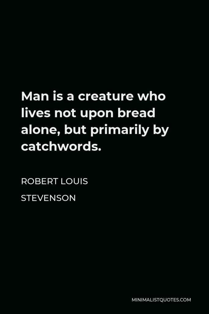 Robert Louis Stevenson Quote - Man is a creature who lives not upon bread alone, but primarily by catchwords.