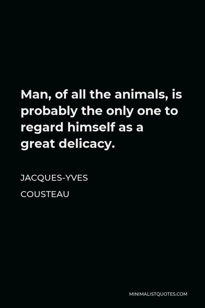 Jacques-Yves Cousteau Quote - Man, of all the animals, is probably the only one to regard himself as a great delicacy.