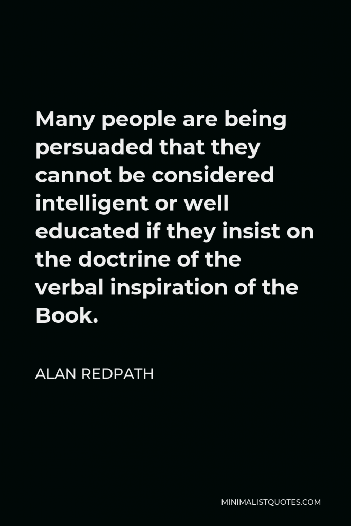 Alan Redpath Quote - Many people are being persuaded that they cannot be considered intelligent or well educated if they insist on the doctrine of the verbal inspiration of the Book.