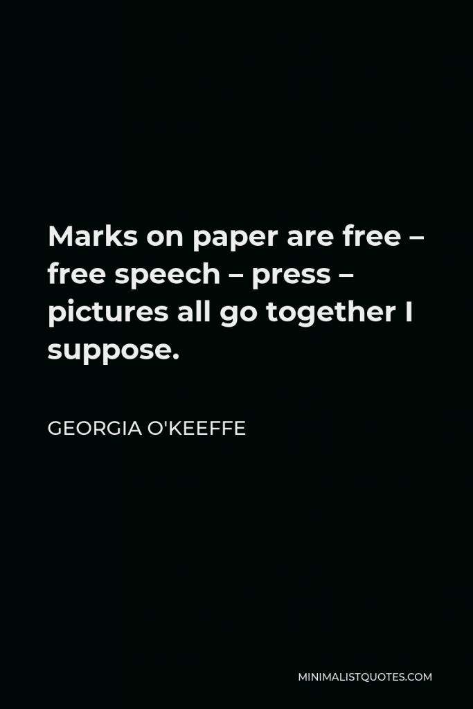 Georgia O'Keeffe Quote - Marks on paper are free – free speech – press – pictures all go together I suppose.