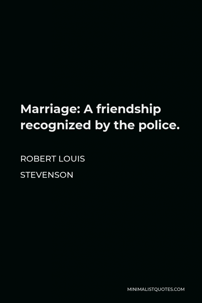 Robert Louis Stevenson Quote - Marriage: A friendship recognized by the police.